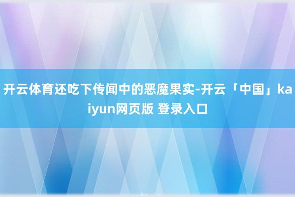 开云体育还吃下传闻中的恶魔果实-开云「中国」kaiyun网页版 登录入口