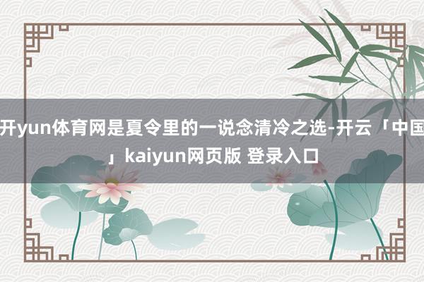 开yun体育网是夏令里的一说念清冷之选-开云「中国」kaiyun网页版 登录入口